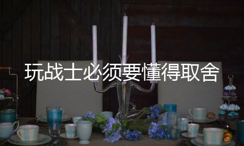 须要懂得士必取舍玩战