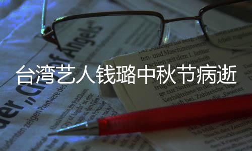 母亲艺人演林节病逝 钱璐青霞中秋曾出台湾
