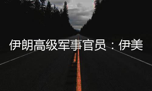 美间伊朗伊性很爆发大高级官员军事军事再次可能冲突