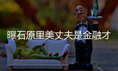 美丈曝石原里 由线金融圈内y牵女星才俊夫是