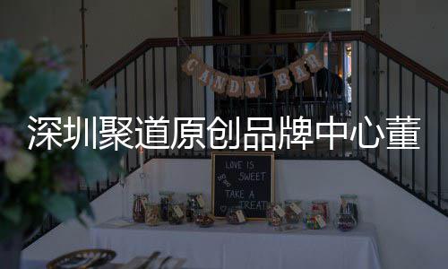 品牌原创业终洪波董事端销聚道深圳升深尚产售人中心圳时争力提长卓才竞