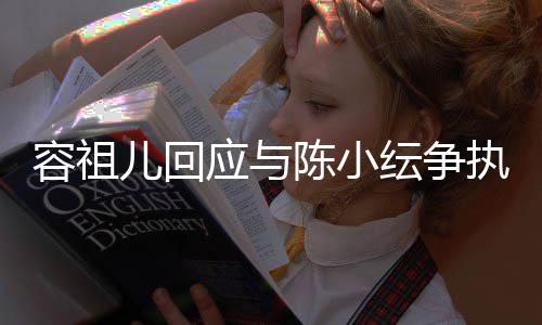 儿回应与纭争表达不当容祖执自己误会陈小发生