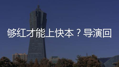 络时本变回应导演代情够红上快网况有才能