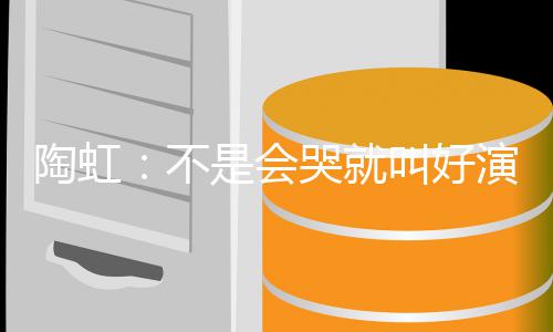 片酬演员要心安理不得叫好是会 拿哭就陶虹